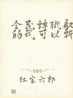 全民转职驭龙师的我可以斩神全文txt