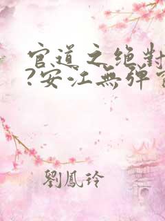 官道之绝对权力?安江无弹窗