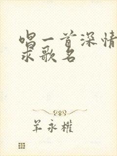 唱一首深情的歌求歌名