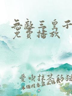 无敌三皇子短剧免费播放