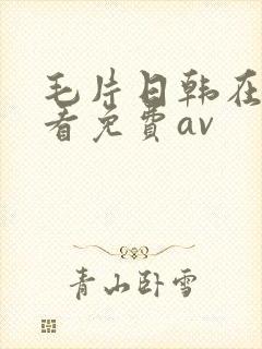 毛片日韩在线观看免费av