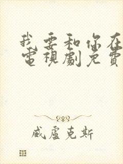 我要和你在一起电视剧免费