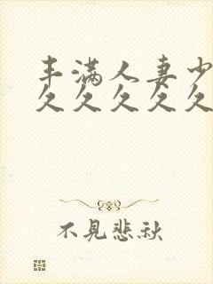 丰满人妻少妇久久久久久久久久久久