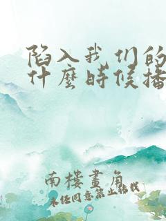 陷入我们的热恋什么时候播出