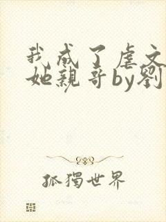 我成了虐文女主她亲哥by刘狗花