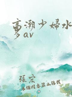 高潮少妇水多毛多av