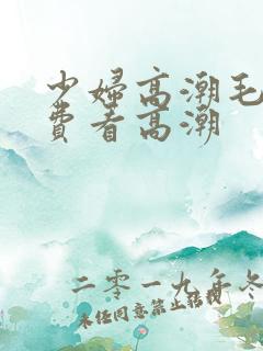 少妇高潮毛片免费看高潮