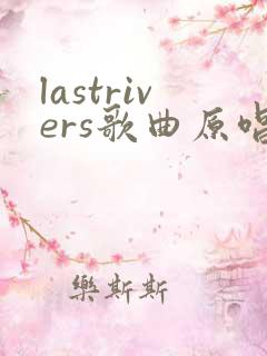 lastrivers歌曲原唱完整版