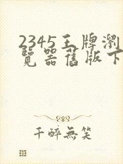 2345王牌浏览器旧版下载