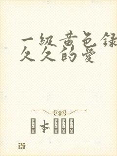 一级黄色录像片久久的爱