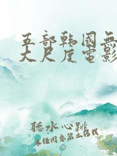 五部韩国无删减大尺度电影