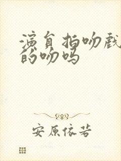 演员拍吻戏是真的吻吗