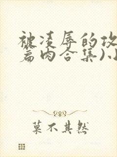 被凌辱的攻(短篇肉合集)小说