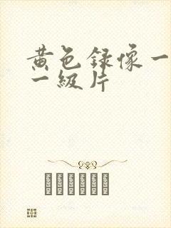 黄色录像一级片一级片