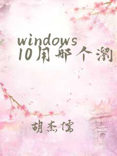 windows10用哪个浏览器好