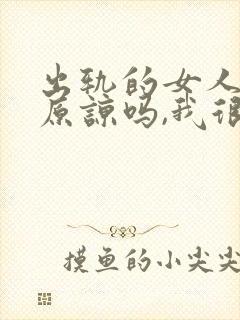 出轨的女人值得原谅吗,我很爱她