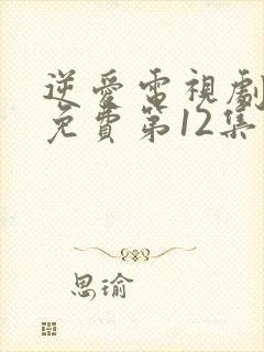 逆爱电视剧全集免费第12集