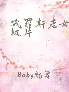 俄罗斯老女人一级片