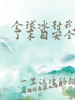 全球冰封我打造了末日安全屋小说电子书全集