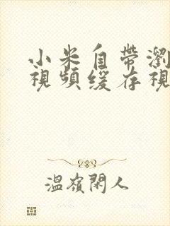 小米自带浏览器视频缓存视频在哪里