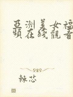 亚洲美女福利视频在线观看