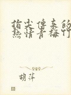 指尖传来的真挚热情青梅竹马是消防员2