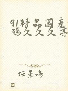 91精品国产乱码久久久亮点