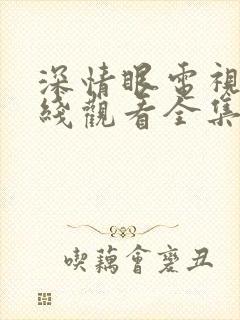 深情眼电视剧在线观看全集免费高清版