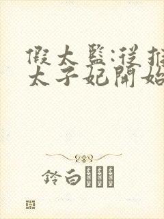 假太监:从推倒太子妃开始小说免费完本