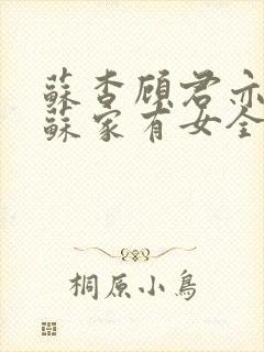 苏杳顾君亦小说苏家有女全文免费阅读玉儿