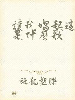 让我唱起这首歌是什么歌