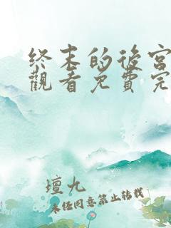 终末的后宫在线观看免费完整版