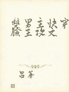 双男主快穿小白脸主攻文