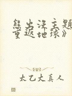 熊出没主题曲《重返地球》