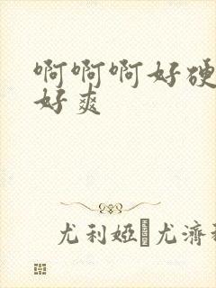 啊啊啊好硬好大好爽