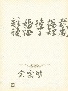 离婚后总裁老婆后悔了短剧视频