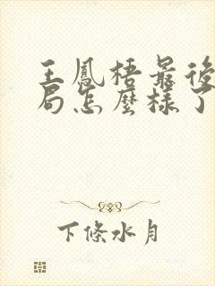 王凤梧最后的结局怎么样了