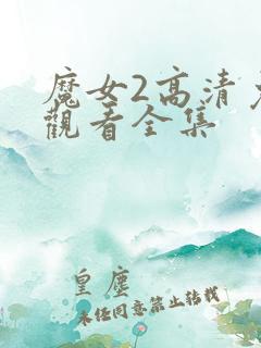 魔女2高清免费观看全集