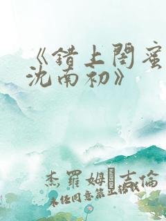《错上闺蜜男友沈南初》