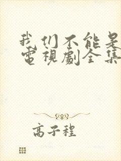 我们不能是朋友电视剧全集免费