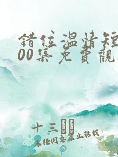 错位温情短剧100集免费观看