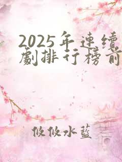 2025年连续剧排行榜前十名