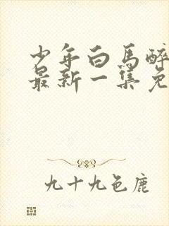 少年白马醉春风最新一集免费观看