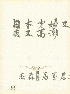 日本少妇又色又爽又高潮