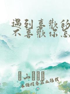 遇到喜欢的人他不喜欢你怎么办