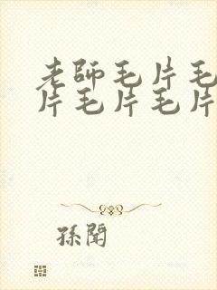 老师毛片毛片毛片毛片毛片
