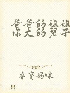 爸爸的姐姐家比你大的儿子叫什么