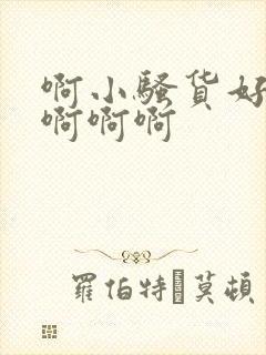 啊小骚货好爽啊啊啊啊