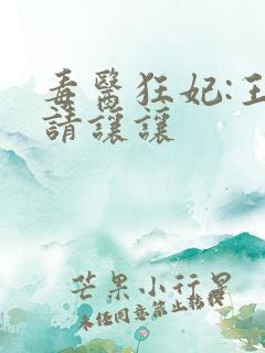 毒医狂妃:王爷请让让