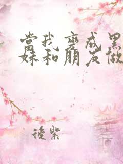 当我变成黑皮辣妹和朋友做